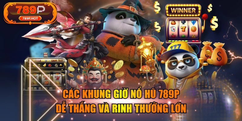 Các Khung Giờ Nổ Hũ 789P Dễ Thắng Và Rinh Thưởng Lớn